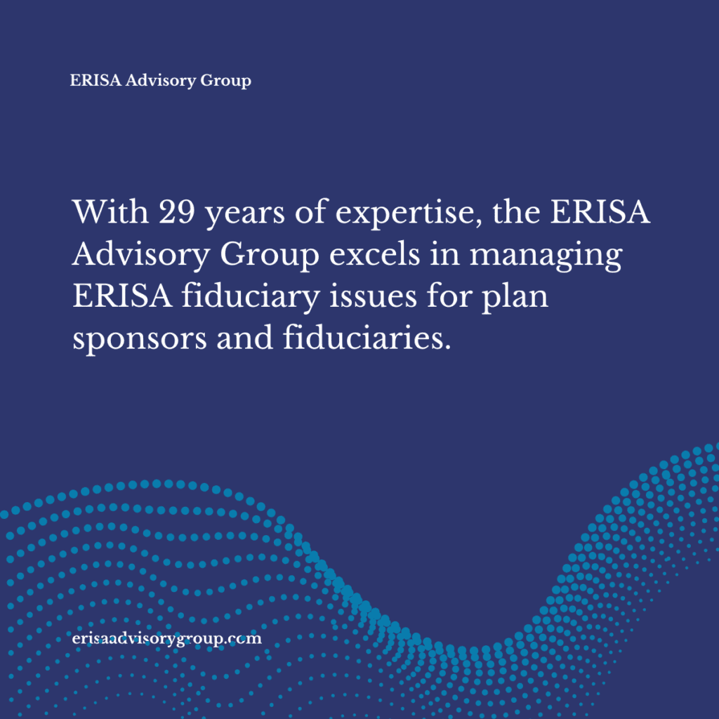 With 29 years of expertise, the ERISA Advisory Group excels in managing ERISA fiduciary issues for plan sponsors and fiduciaries.